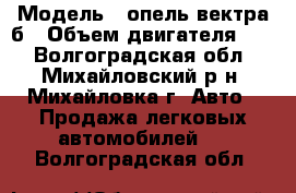  › Модель ­ опель вектра б › Объем двигателя ­ 2 - Волгоградская обл., Михайловский р-н, Михайловка г. Авто » Продажа легковых автомобилей   . Волгоградская обл.